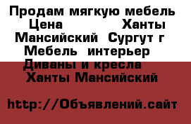 Продам мягкую мебель › Цена ­ 15 000 - Ханты-Мансийский, Сургут г. Мебель, интерьер » Диваны и кресла   . Ханты-Мансийский